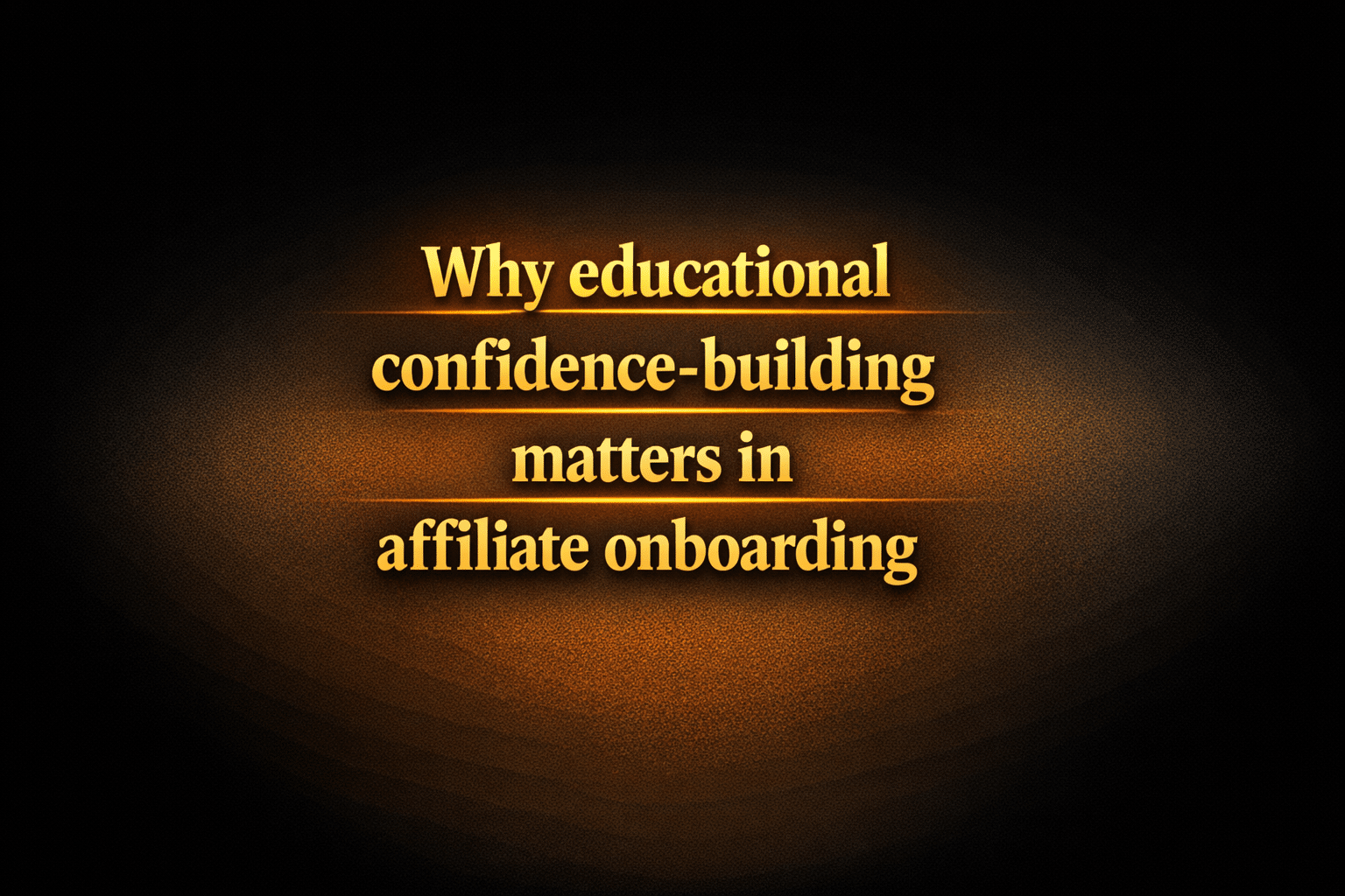 Why educational confidence-building matters in affiliate onboarding
