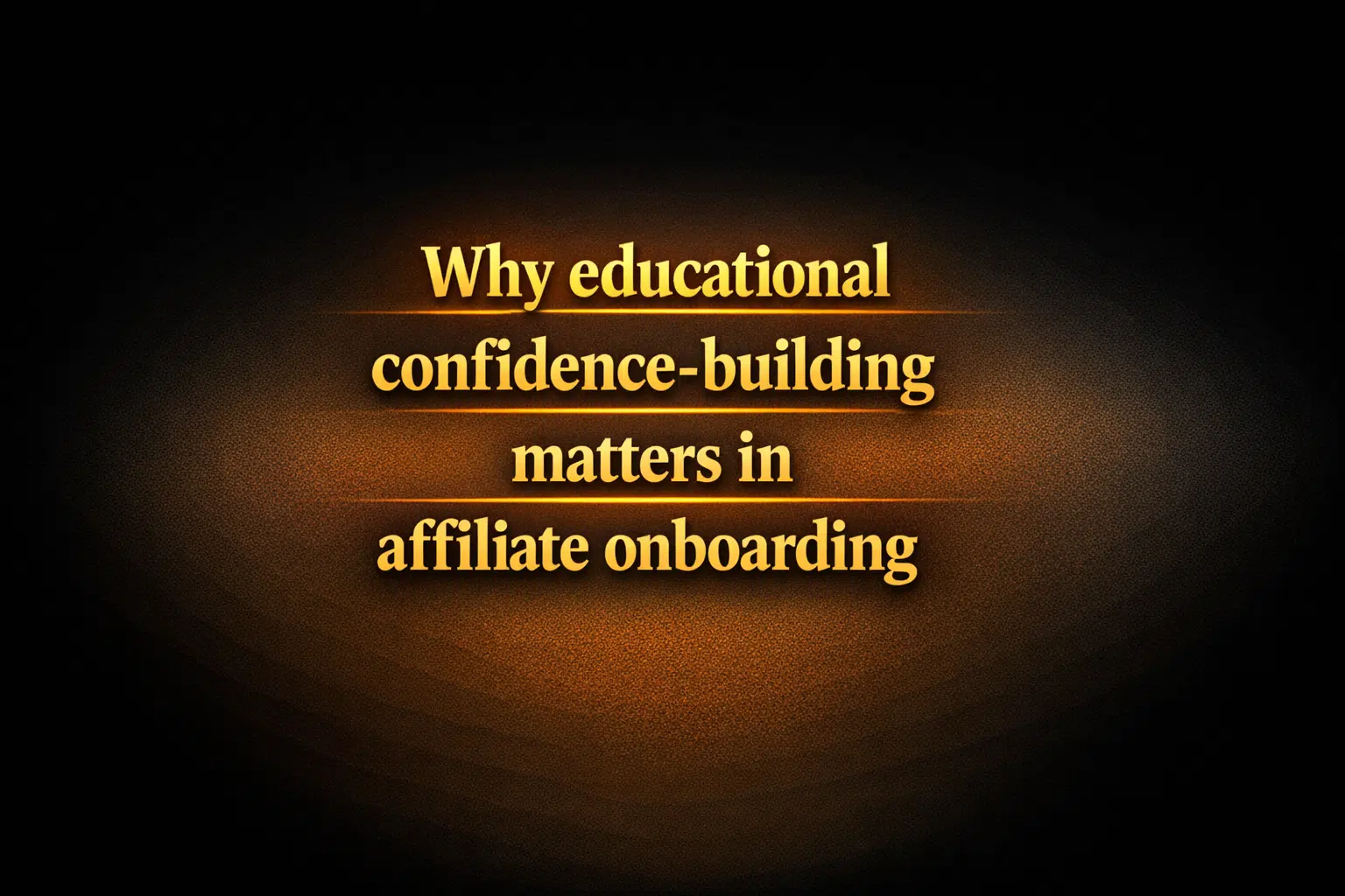 Why educational confidence-building matters in affiliate onboarding