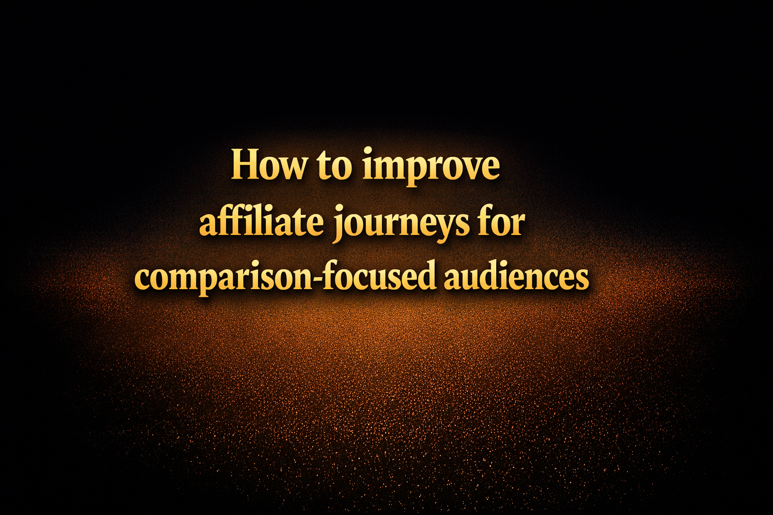 How to improve affiliate journeys for comparison-focused audiences