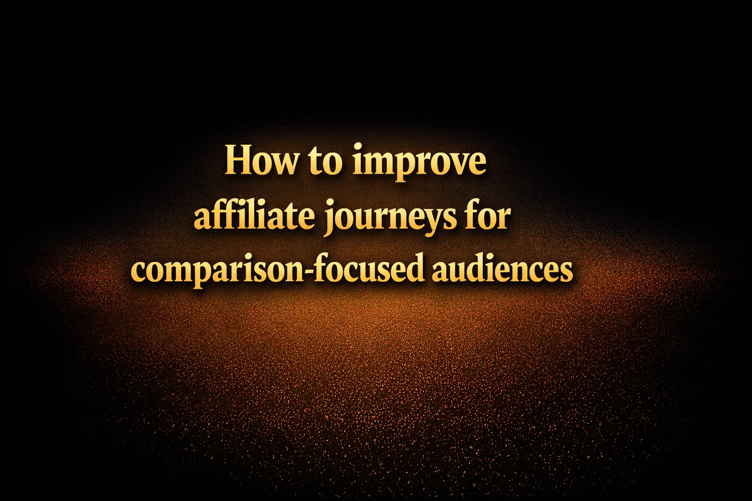 How to improve affiliate journeys for comparison-focused audiences