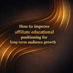 How to improve affiliate educational positioning for long-term audience growth