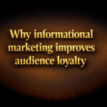 Why informational marketing improves audience loyalty