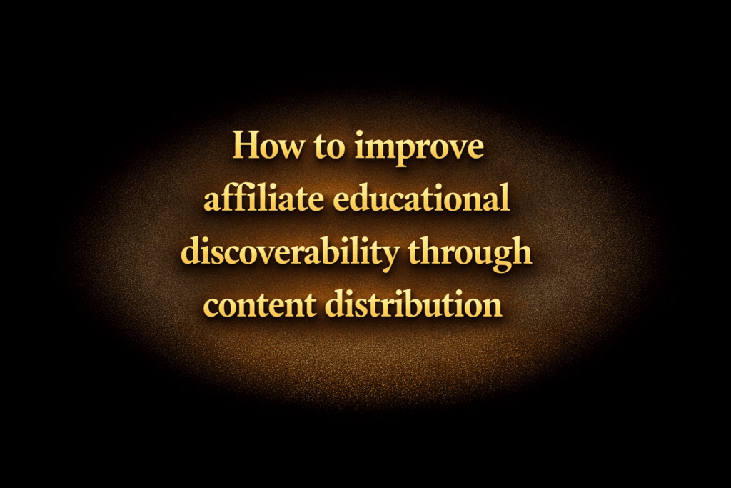 How to improve affiliate educational discoverability through content distribution