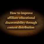 How to improve affiliate educational discoverability through content distribution