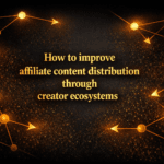 How to improve affiliate content distribution through creator ecosystems