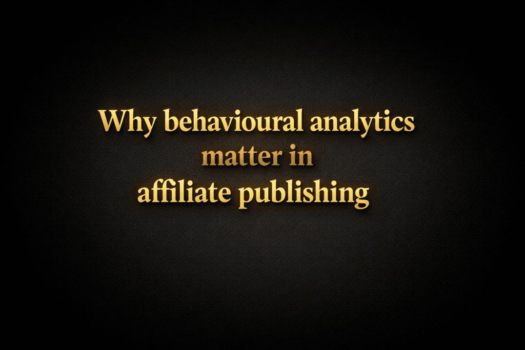 Why behavioural analytics matter in affiliate publishing