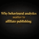 Why behavioural analytics matter in affiliate publishing