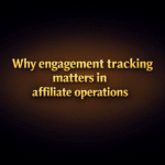 Why engagement tracking matters in affiliate operations