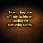 How to improve affiliate dashboard usability for marketing teams