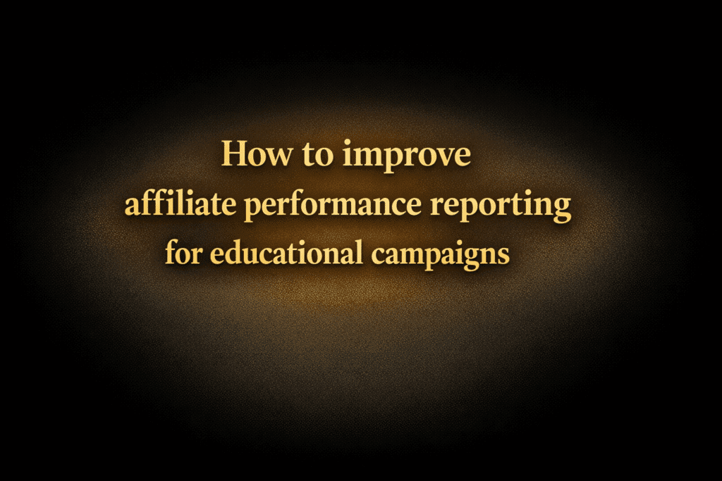 How to improve affiliate performance reporting for educational campaigns