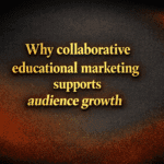 Why collaborative educational marketing supports audience growth