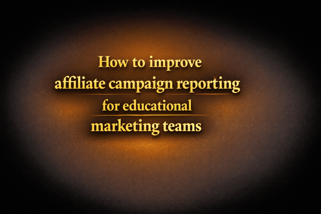 How to improve affiliate campaign reporting for educational marketing teams