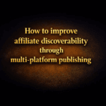 How to improve affiliate discoverability through multi-platform publishing