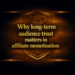 Why long-term audience trust matters in affiliate monetisation