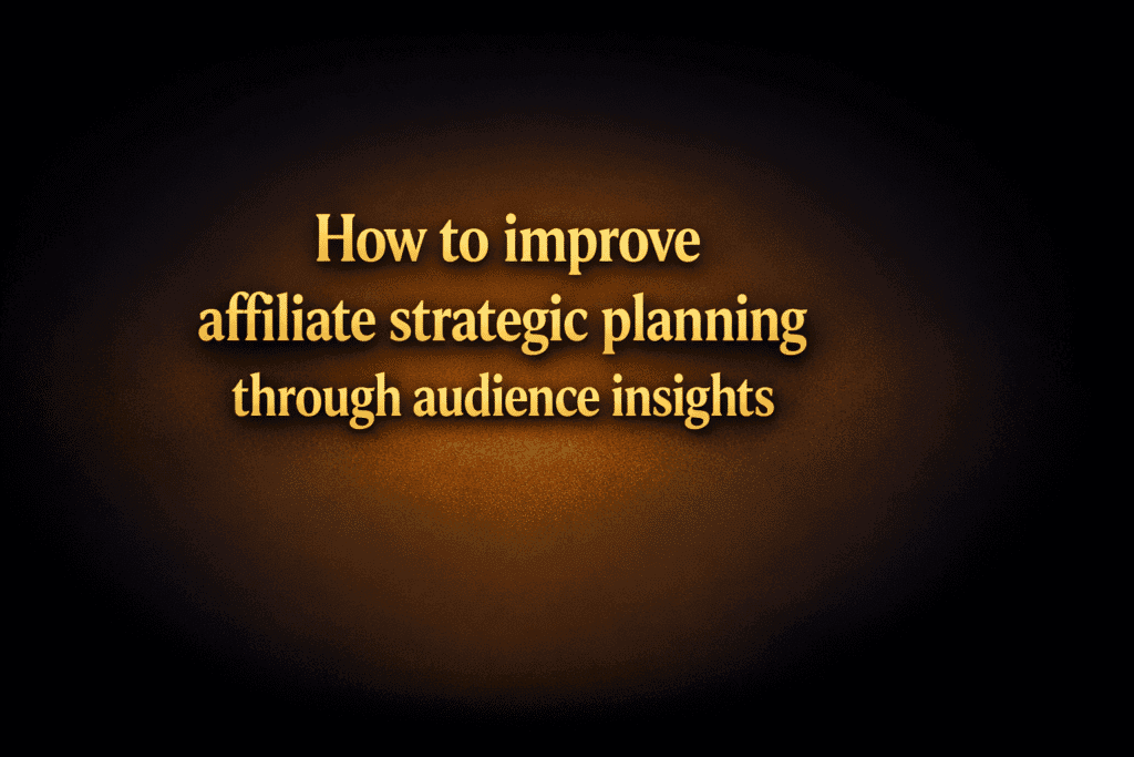 How to improve affiliate strategic planning through audience insights