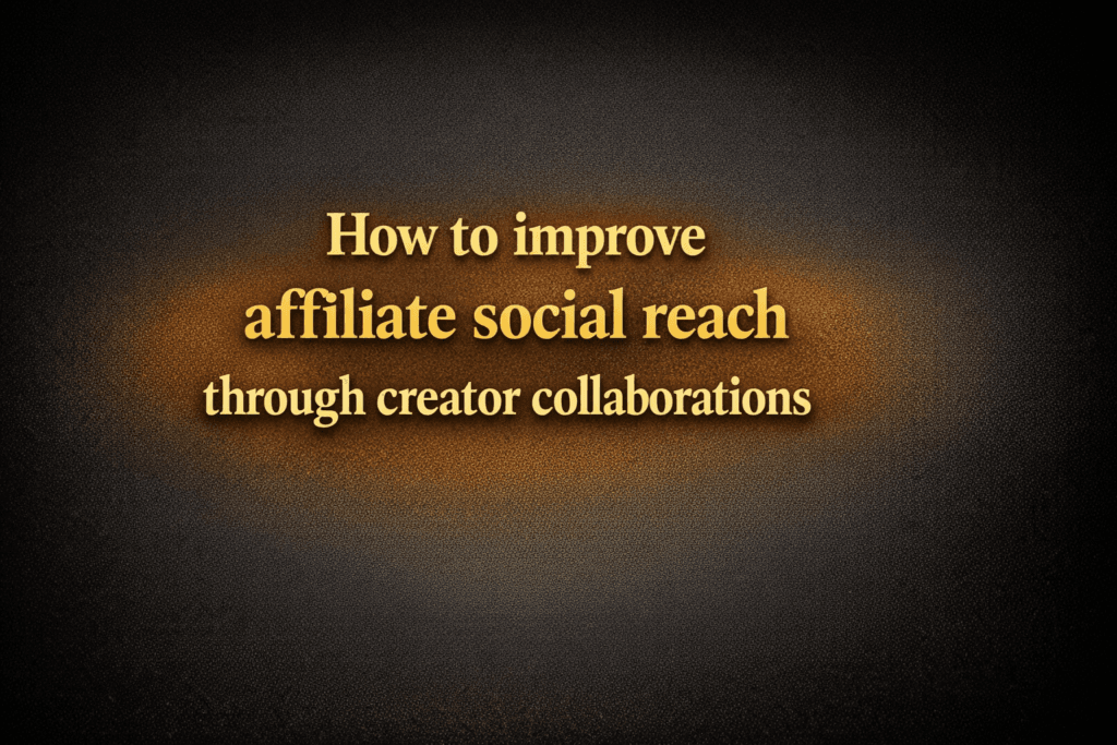 How to improve affiliate social reach through creator collaborations