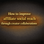 How to improve affiliate social reach through creator collaborations
