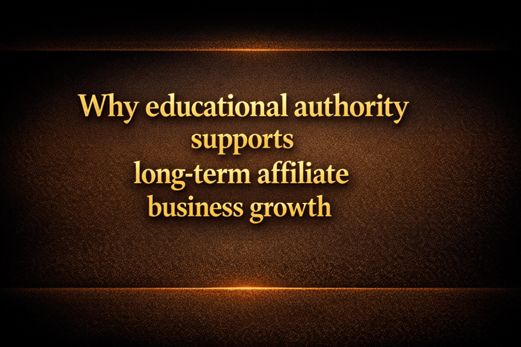 Why educational authority supports long-term affiliate business growth