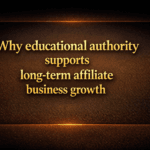 Why educational authority supports long-term affiliate business growth