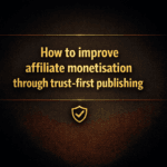 How to improve affiliate monetisation through trust-first publishing
