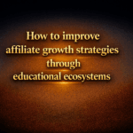 How to improve affiliate growth strategies through educational ecosystems
