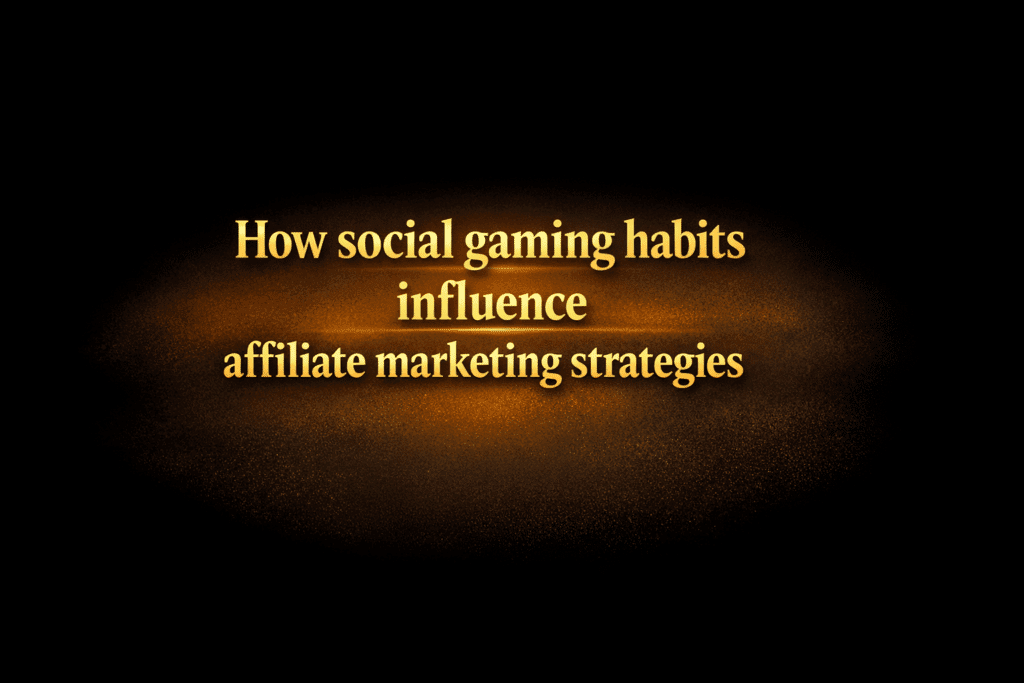 How social gaming habits influence affiliate marketing strategies