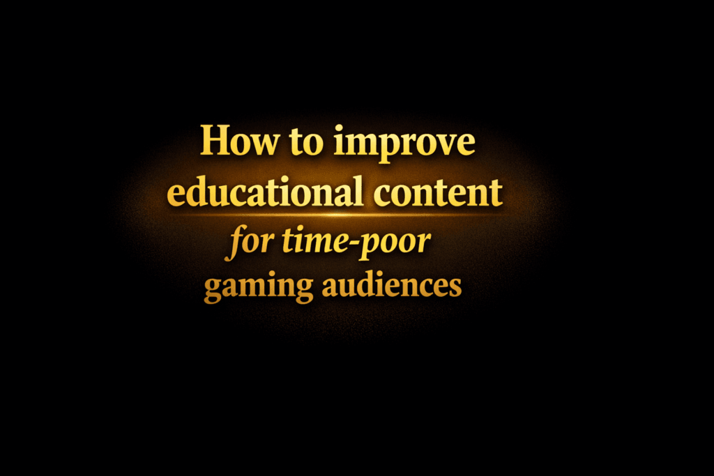 How to improve educational content for time-poor gaming audiences