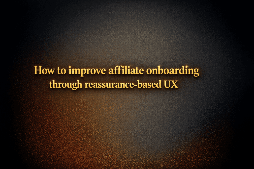 How to improve affiliate onboarding through reassurance-based UX