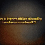 How to improve affiliate onboarding through reassurance-based UX